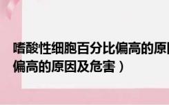 嗜酸性细胞百分比偏高的原因及危害（嗜酸性粒细胞百分比偏高的原因及危害）