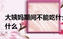 大姨妈期间不能吃什么药（大姨妈期间不能吃什么）