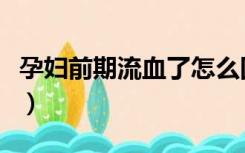 孕妇前期流血了怎么回事（孕妇流血怎么回事）