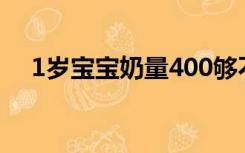 1岁宝宝奶量400够不够（1岁宝宝奶量）