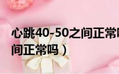 心跳40-50之间正常吗会高吗（心跳40-50之间正常吗）