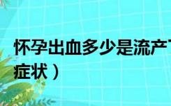 怀孕出血多少是流产了（怀孕多久会流产出血症状）