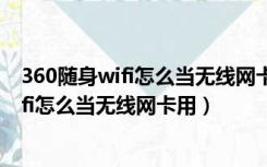 360随身wifi怎么当无线网卡用?连接手机热点（360随身wifi怎么当无线网卡用）