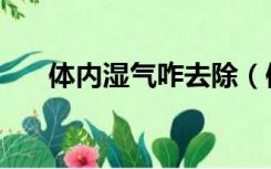 体内湿气咋去除（体内湿气怎么除掉）