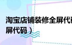 淘宝店铺装修全屏代码网站（淘宝店铺装修全屏代码）