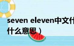 seven eleven中文什么意思（seven eleven什么意思）