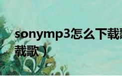 sonymp3怎么下载歌曲（sonymp3怎么下载歌）