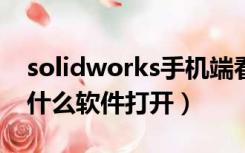 solidworks手机端看图软件（sldprt文件用什么软件打开）