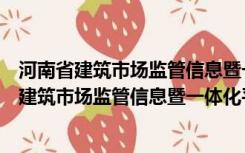 河南省建筑市场监管信息暨一体化平台四库一平台（河南省建筑市场监管信息暨一体化平台）