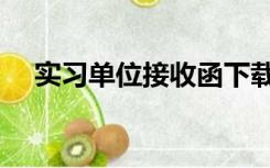 实习单位接收函下载（实习单位接收函）