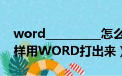 word__________怎么打出来符号（4分之1怎样用WORD打出来）