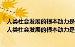 人类社会发展的根本动力是生产力和生产关系的矛盾运动（人类社会发展的根本动力是）