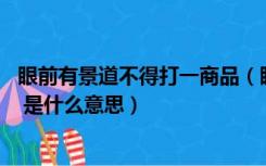 眼前有景道不得打一商品（眼前有景道不得 崔颢题诗在上头 是什么意思）