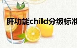 肝功能child分级标准（肝功能child分级）