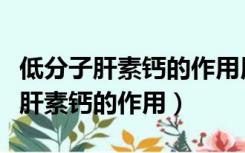 低分子肝素钙的作用用法及注意事项（低分子肝素钙的作用）