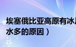 埃塞俄比亚高原有冰川吗（埃塞俄比亚高原降水多的原因）