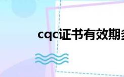 cqc证书有效期多久（cQc证书）