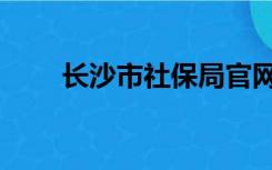 长沙市社保局官网（长沙市社保局）