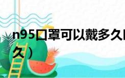 n95口罩可以戴多久时间（n95口罩可以戴多久）