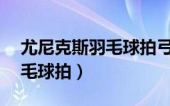 尤尼克斯羽毛球拍弓箭7（尤尼克斯弓剑7羽毛球拍）