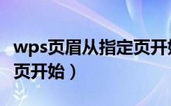 wps页眉从指定页开始设置（wps页眉从指定页开始）