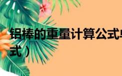 铝棒的重量计算公式单位（铝棒的重量计算公式）