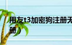 用友t3加密狗注册无信息（用友t3加密狗注册）