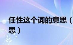 任性这个词的意思（任性介绍 任性是什么意思）