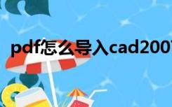 pdf怎么导入cad2007（pdf怎么导入cad）