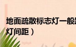 地面疏散标志灯一般距离多少（地面疏散指示灯间距）