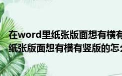 在word里纸张版面想有横有竖版的怎么弄出来（在word里纸张版面想有横有竖版的怎么弄）