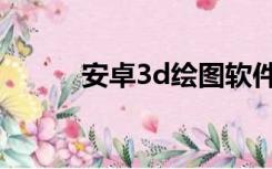 安卓3d绘图软件（3d绘图软件）