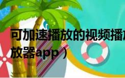 可加速播放的视频播放器（可以加速的视频播放器app）