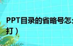 PPT目录的省略号怎么打（目录的省略号怎么打）