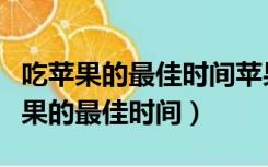 吃苹果的最佳时间苹果什么时间吃最好（吃苹果的最佳时间）