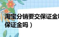 淘宝分销要交保证金吗安全吗（淘宝分销要交保证金吗）