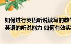 如何进行英语听说读写的教学（在外语学习中 如何正确认识英语的听说能力 如何有效实现）