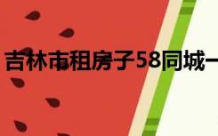 吉林市租房子58同城一室一厅（吉林市租房）