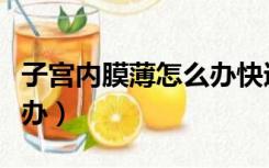 子宫内膜薄怎么办快速安胎（子宫内膜薄怎么办）