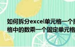 如何拆分excel单元格一个拆成两格（excel 中如何把单元格中的数乘一个固定单元格数）