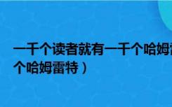 一千个读者就有一千个哈姆雷特原句（一千个读者就有一千个哈姆雷特）