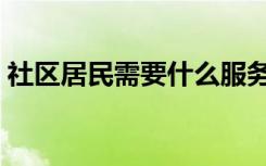 社区居民需要什么服务（社区居民需要什么）