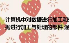 计算机中对数据进行加工和处理的部件称为（计算机中对数据进行加工与处理的部件 通常称为什么）