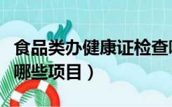 食品类办健康证检查哪些项目（办健康证检查哪些项目）