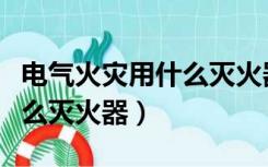 电气火灾用什么灭火器最合适（电气火灾用什么灭火器）