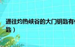 通往灼热峡谷的大门钥匙有什么用（通往灼热峡谷的大门钥匙）