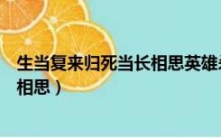 生当复来归死当长相思英雄杀谁的台词（生当复来归死当长相思）