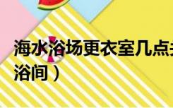 海水浴场更衣室几点关门（海边浴场更衣室洗浴间）