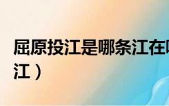 屈原投江是哪条江在哪个省（屈原投江是哪条江）