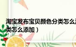 淘宝发布宝贝颜色分类怎么添加文字（淘宝发布宝贝颜色分类怎么添加）